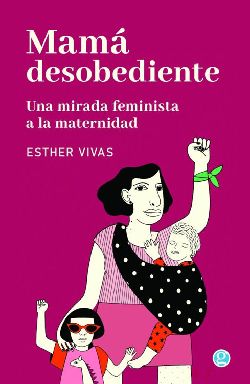 Imagen de Mamá Desobediente. Una Mirada Feminista a la Maternidad - Esther Vivas