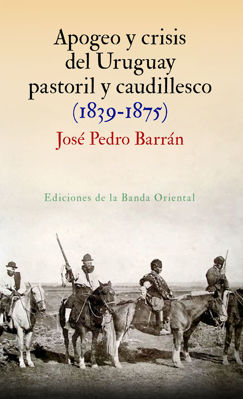 Imagen de APOGEO Y CRISIS DEL URUGUAY PASTORIL Y CAUDILLESCO / JOSÉ PEDRO BARRÁN